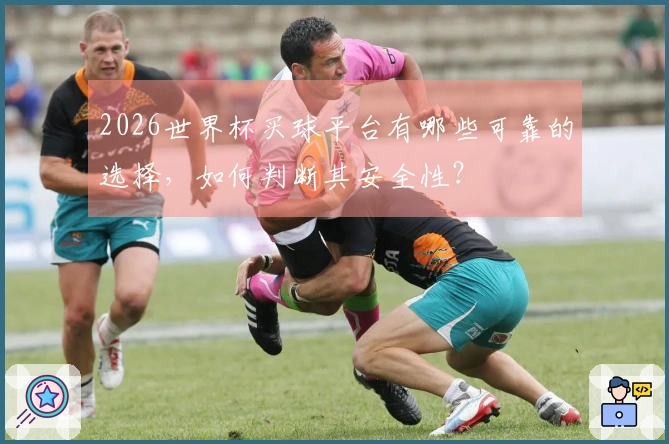 2026世界杯买球平台有哪些可靠的选择，如何判断其安全性？
