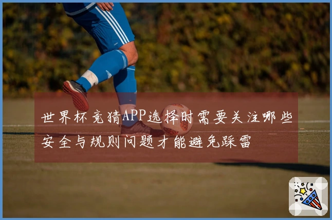 世界杯竞猜APP选择时需要关注哪些安全与规则问题才能避免踩雷