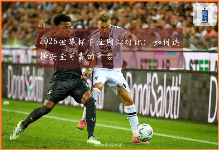 2026世界杯下注网站对比：如何选择安全可靠的平台？