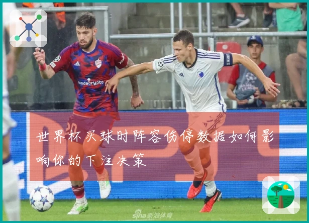 世界杯买球时阵容伤停数据如何影响你的下注决策