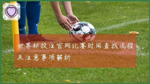 世界杯投注官网比赛时间查找流程及注意事项解析
