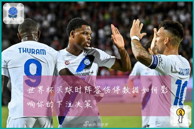 世界杯买球时阵容伤停数据如何影响你的下注决策