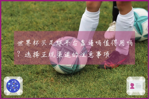 世界杯买足球平台靠谱吗值得用吗？选择正规渠道的注意事项