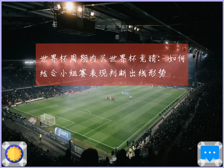 世界杯周期内买世界杯竞猜：如何结合小组赛表现判断出线形势