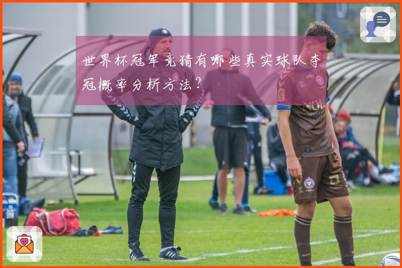 世界杯冠军竞猜有哪些真实球队夺冠概率分析方法？